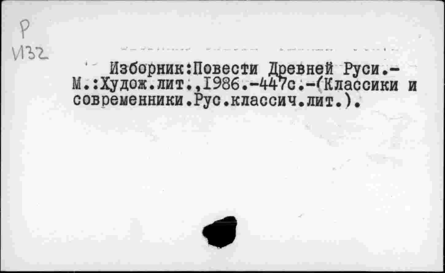 ﻿' Изборник:Повести Древней Руси.-М.: Ху дож. лит., 1986 .-447с .-''Классики и современники.Рус.классич.лит.).